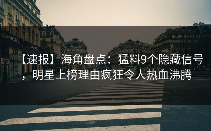 【速报】海角盘点：猛料9个隐藏信号，明星上榜理由疯狂令人热血沸腾