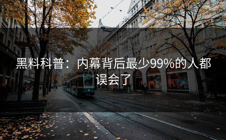黑料科普：内幕背后最少99%的人都误会了